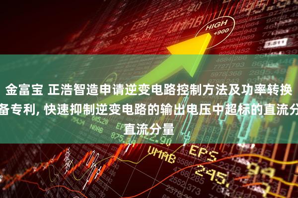 金富宝 正浩智造申请逆变电路控制方法及功率转换设备专利, 快速抑制逆变电路的输出电压中超标的直流分量