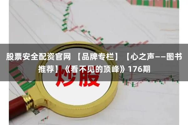 股票安全配资官网 【品牌专栏】【心之声——图书推荐】《看不见的顶峰》176期