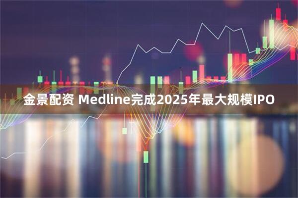 金景配资 Medline完成2025年最大规模IPO