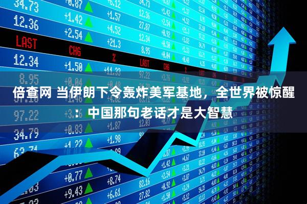 倍查网 当伊朗下令轰炸美军基地，全世界被惊醒：中国那句老话才是大智慧